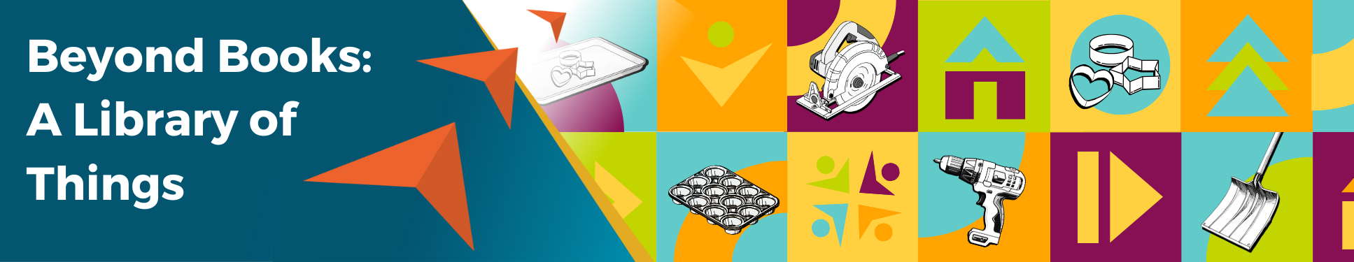Beyond Books: A library of things. Text on blue background with three orange arrows pointing up to right side. Blocks of orange, blue, yellow and green with images of a drill, muffin pan, circular saw, and shovel.